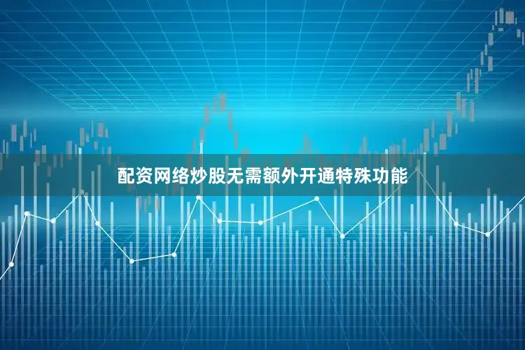 配资网络炒股无需额外开通特殊功能