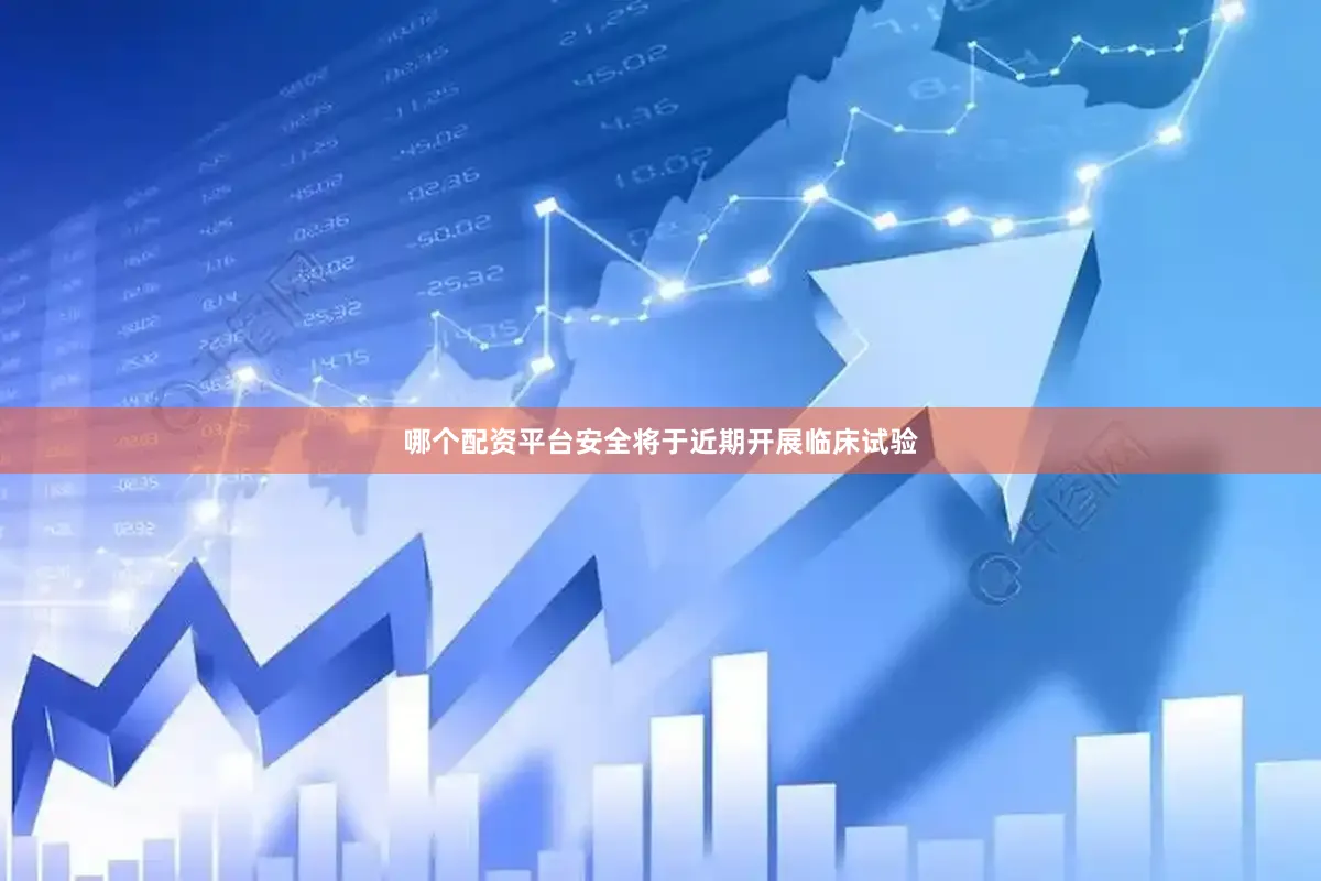 哪个配资平台安全将于近期开展临床试验