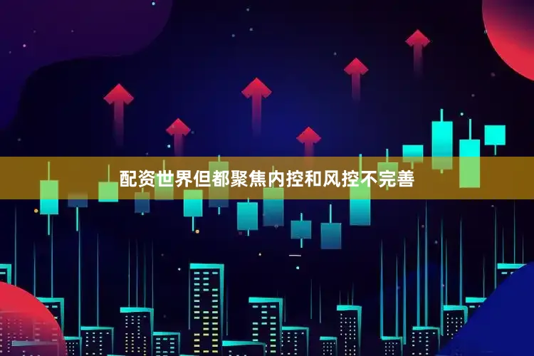 配资世界但都聚焦内控和风控不完善