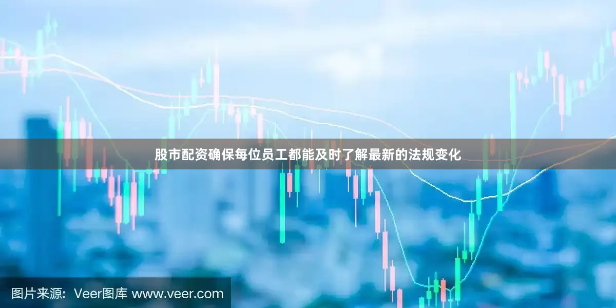 股市配资确保每位员工都能及时了解最新的法规变化