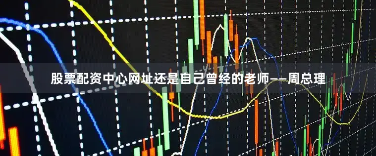 股票配资中心网址还是自己曾经的老师——周总理