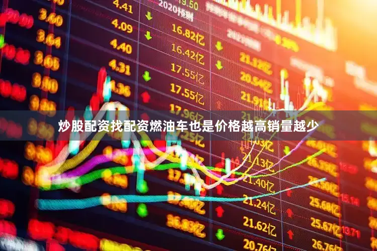 炒股配资找配资燃油车也是价格越高销量越少