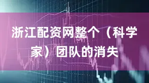 浙江配资网整个（科学家）团队的消失