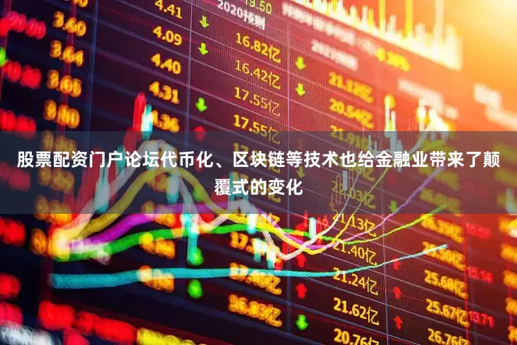 股票配资门户论坛代币化、区块链等技术也给金融业带来了颠覆式的变化