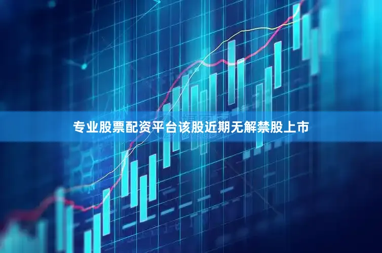 专业股票配资平台该股近期无解禁股上市