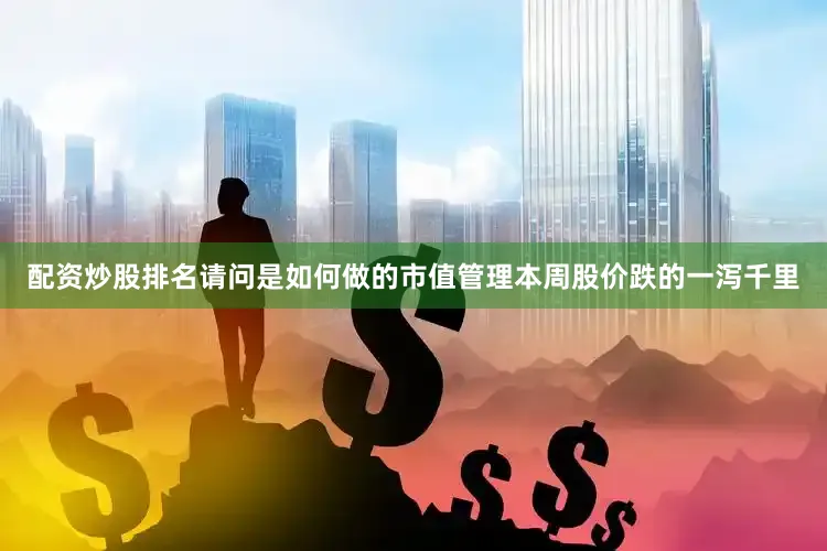 配资炒股排名请问是如何做的市值管理本周股价跌的一泻千里