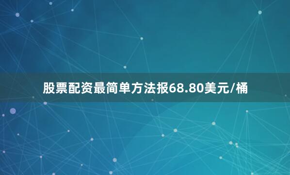 股票配资最简单方法报68.80美元/桶