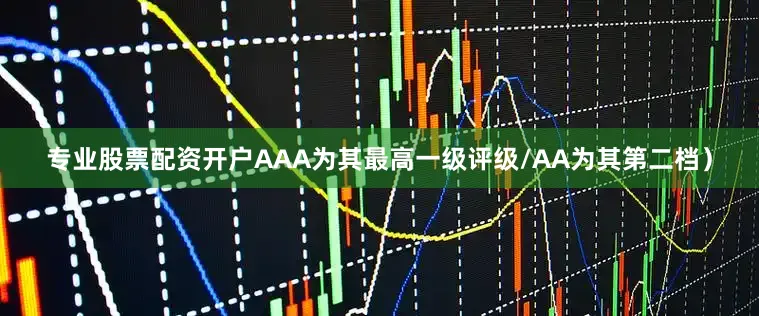 专业股票配资开户AAA为其最高一级评级/AA为其第二档）