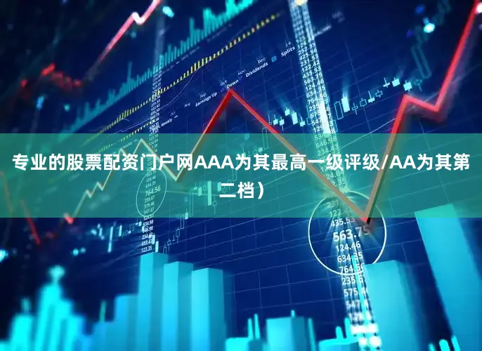 专业的股票配资门户网AAA为其最高一级评级/AA为其第二档）