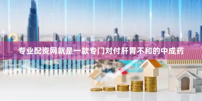 专业配资网就是一款专门对付肝胃不和的中成药