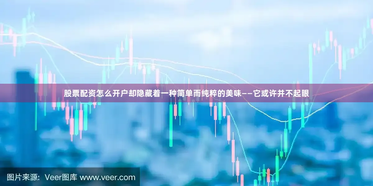 股票配资怎么开户却隐藏着一种简单而纯粹的美味——它或许并不起眼