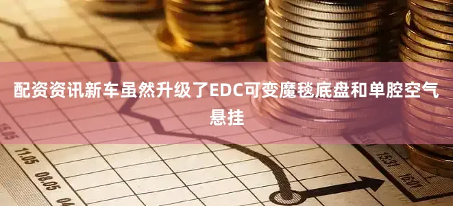 配资资讯新车虽然升级了EDC可变魔毯底盘和单腔空气悬挂