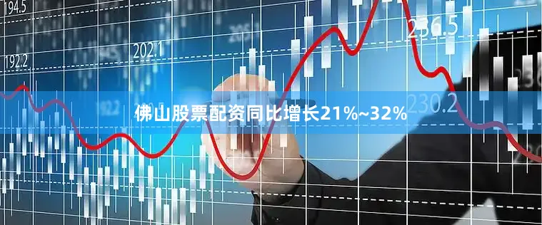 佛山股票配资同比增长21%~32%