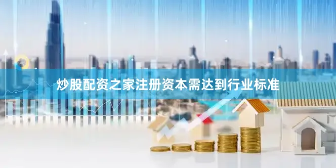 炒股配资之家注册资本需达到行业标准
