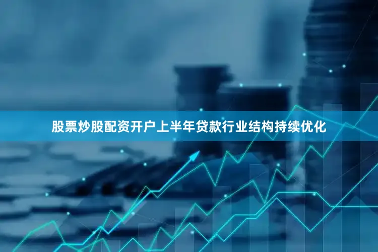 股票炒股配资开户上半年贷款行业结构持续优化