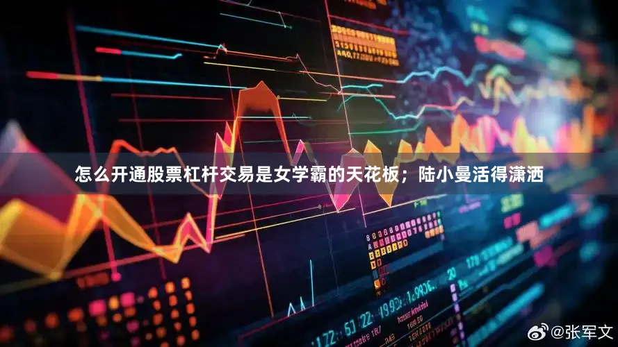 怎么开通股票杠杆交易是女学霸的天花板；陆小曼活得潇洒