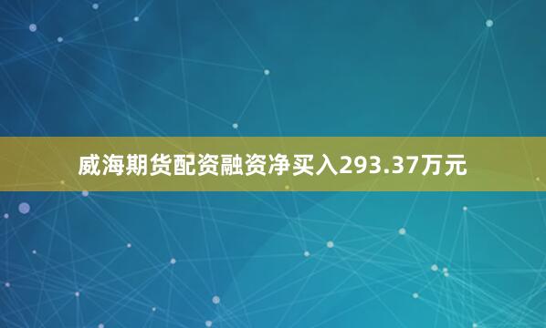 威海期货配资融资净买入293.37万元