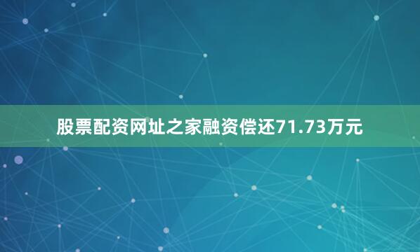股票配资网址之家融资偿还71.73万元