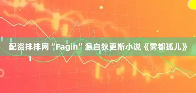 配资排排网“Fagin”源自狄更斯小说《雾都孤儿》