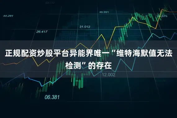 正规配资炒股平台异能界唯一“维特海默值无法检测”的存在
