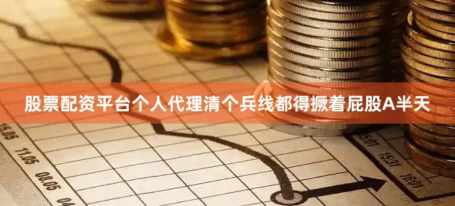 股票配资平台个人代理清个兵线都得撅着屁股A半天