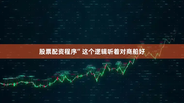 股票配资程序”这个逻辑听着对商船好