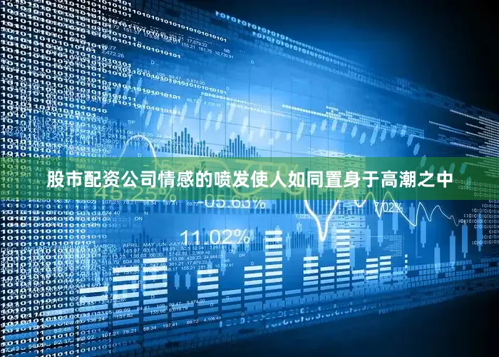股市配资公司情感的喷发使人如同置身于高潮之中