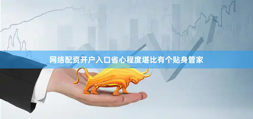 网络配资开户入口省心程度堪比有个贴身管家