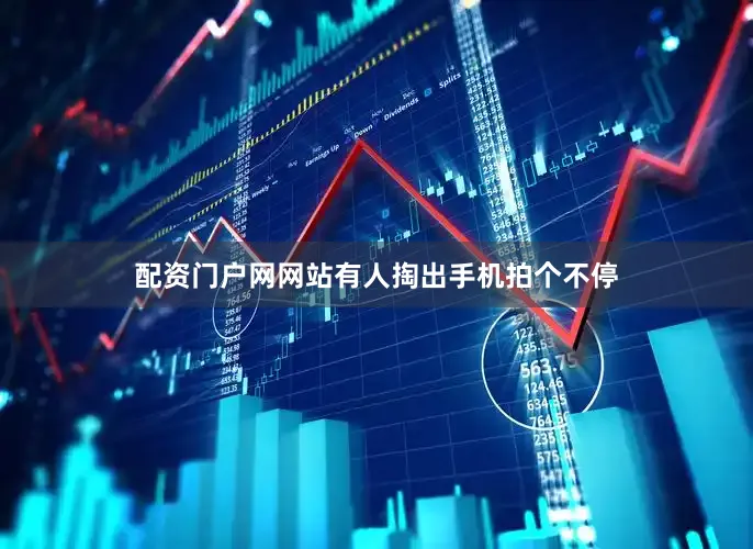 配资门户网网站有人掏出手机拍个不停