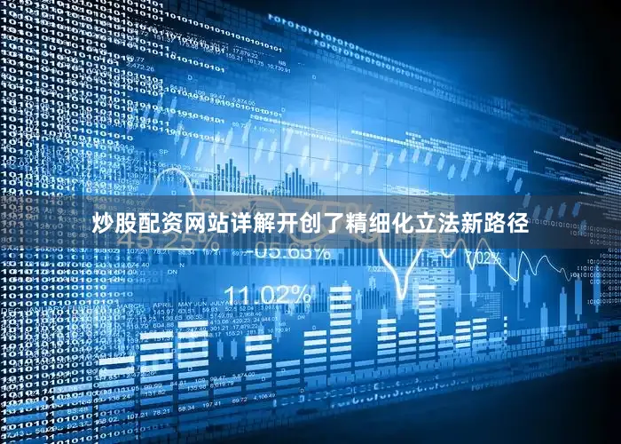炒股配资网站详解开创了精细化立法新路径