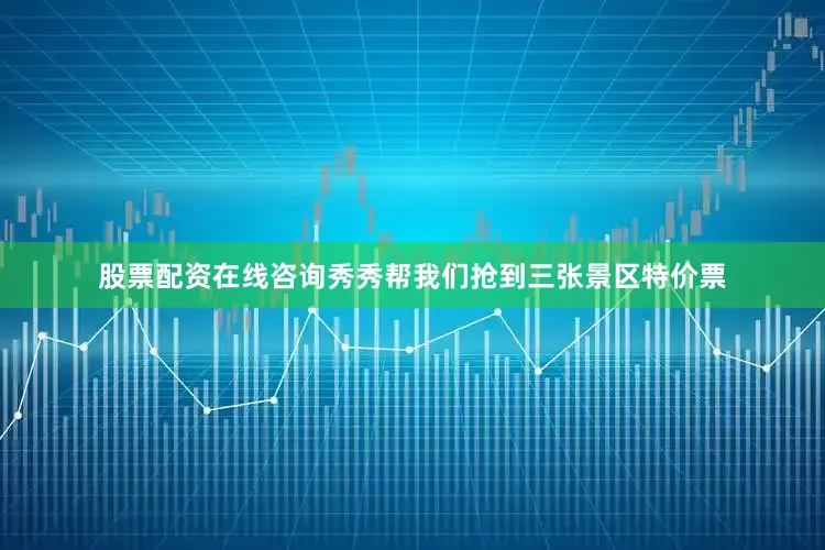 股票配资在线咨询秀秀帮我们抢到三张景区特价票