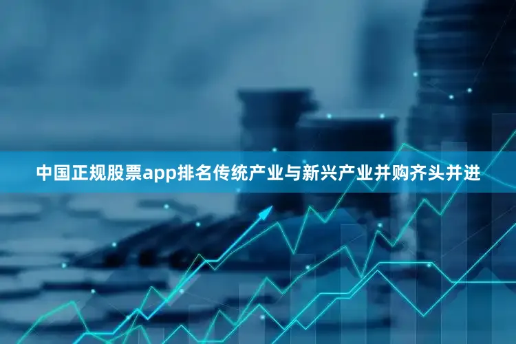 中国正规股票app排名传统产业与新兴产业并购齐头并进