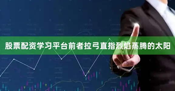 股票配资学习平台前者拉弓直指烈焰蒸腾的太阳