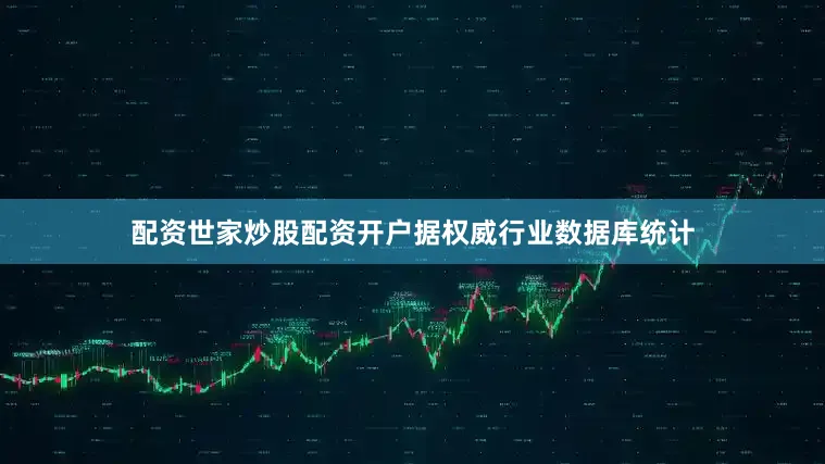 配资世家炒股配资开户据权威行业数据库统计