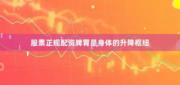 股票正规配资脾胃是身体的升降枢纽