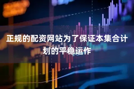 正规的配资网站为了保证本集合计划的平稳运作