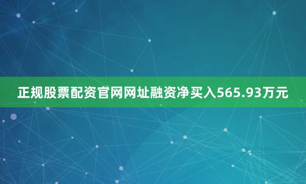 正规股票配资官网网址融资净买入565.93万元
