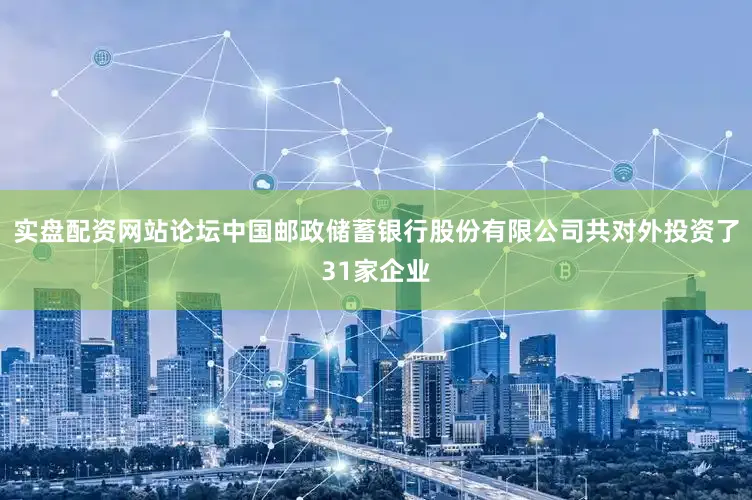 实盘配资网站论坛中国邮政储蓄银行股份有限公司共对外投资了31家企业