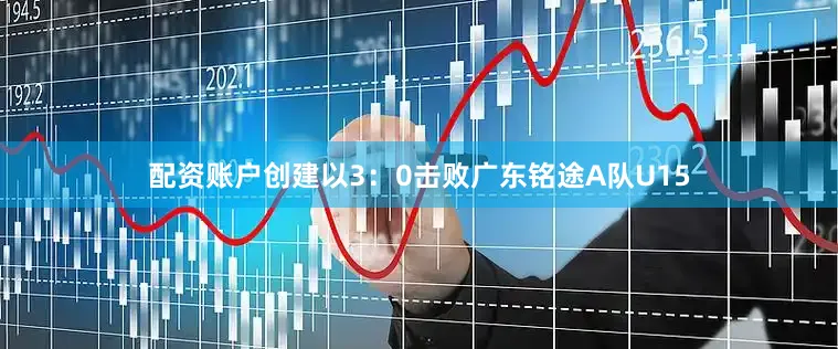 配资账户创建以3：0击败广东铭途A队U15