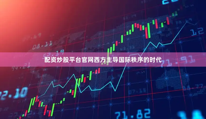 配资炒股平台官网西方主导国际秩序的时代