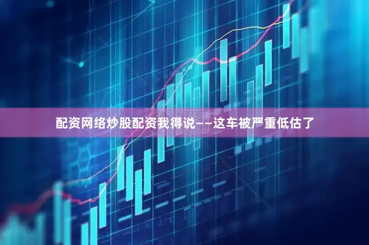 配资网络炒股配资我得说——这车被严重低估了