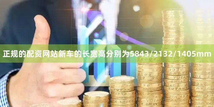 正规的配资网站新车的长宽高分别为5843/2132/1405mm