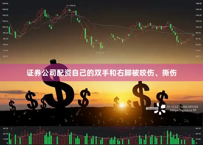 证券公司配资自己的双手和右脚被咬伤、撕伤
