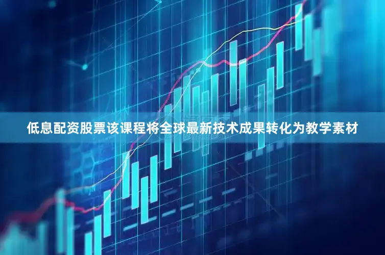低息配资股票该课程将全球最新技术成果转化为教学素材