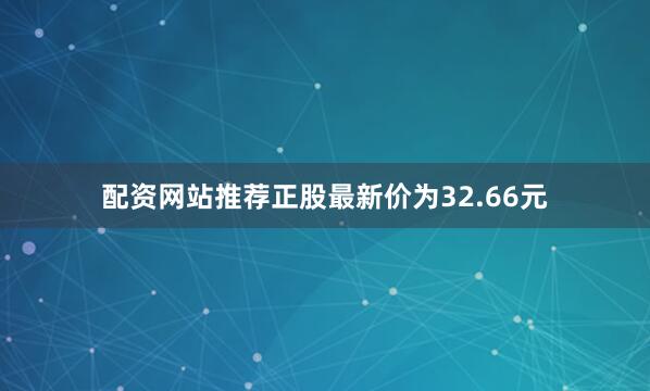 配资网站推荐正股最新价为32.66元