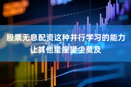股票无息配资这种并行学习的能力让其他星座望尘莫及