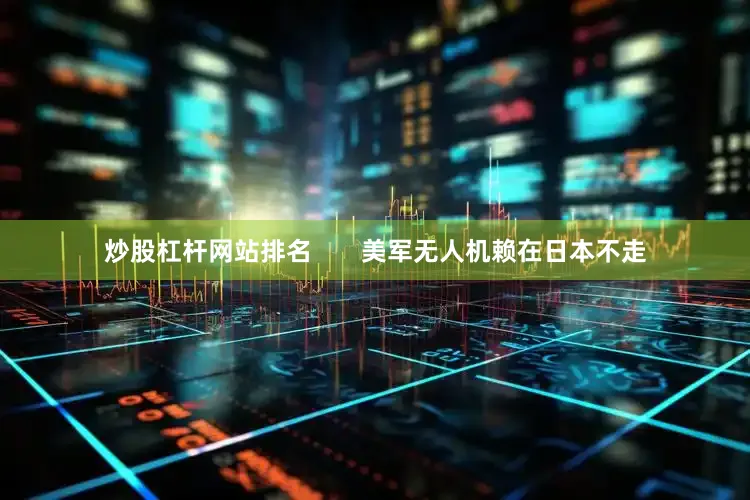 炒股杠杆网站排名       美军无人机赖在日本不走