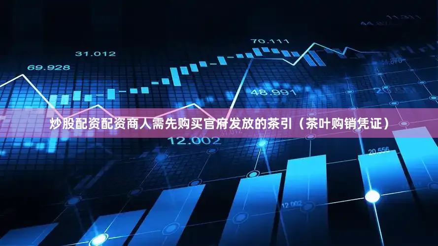 炒股配资配资商人需先购买官府发放的茶引（茶叶购销凭证）