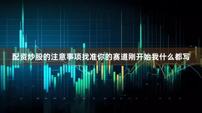 配资炒股的注意事项找准你的赛道刚开始我什么都写