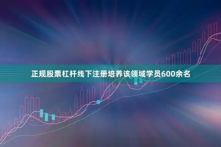 正规股票杠杆线下注册培养该领域学员600余名